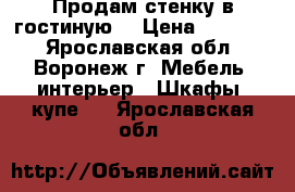 Продам стенку в гостиную  › Цена ­ 12 000 - Ярославская обл., Воронеж г. Мебель, интерьер » Шкафы, купе   . Ярославская обл.